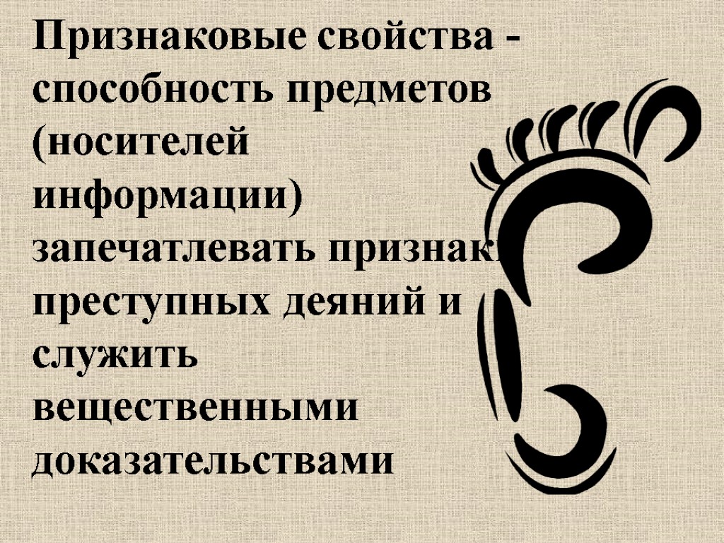 Признаковые свойства - способность предметов (носителей информации) запечатлевать признаки преступных деяний и служить вещественными